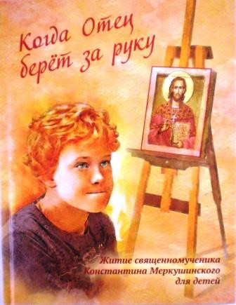 Когда Отец берет за руку. Житие священномученика Константина Меркушинского для детей.