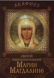 Акафист святой равноапостольной Марии Магдалине