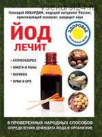 Йод лечит: ожоги и раны, атеросклероз, варикоз, ОРВИ и ОРЗ (Геннадий Кибардин)