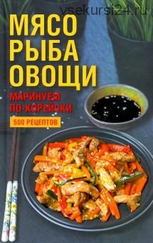 Мясо, рыба, овощи: маринуем по-корейски. 500 рецептов (Наталия Попович)