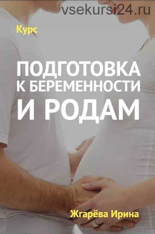 Подготовка к беременности и родам (Ирина Жгарёва)