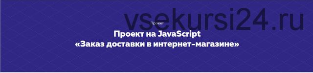 Проект на JavaScript «Заказ доставки в интернет-магазине» [HTML ACADEMY]
