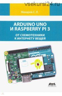 Arduino Uno и Raspberry Pi 3. От схемотехники к интернету вещей (Сергей Макаров)