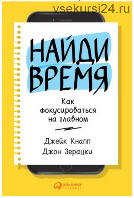 Найди время: Как фокусироваться на главном (Джейк Кнапп, Джон Зерацки)