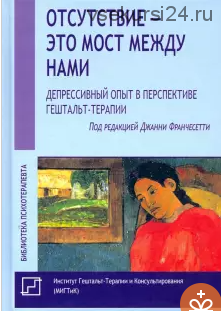 Отсутствие - это мост между нами. Депрессивный опыт (Джанни Франчесетти, Дэн Блум)