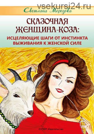 Сказочная Женщина-Коза: исцеляющие шаги от инстинкта выживания к женской силе (Светлана Морозова)