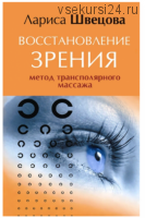 Восстановление зрения. Метод трансполярного массажа (Лариса Швецова)