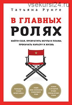 В главных ролях. Найти себя, превратить мечты в планы, прокачать карьеру и жизнь (Татьяна Рунге)