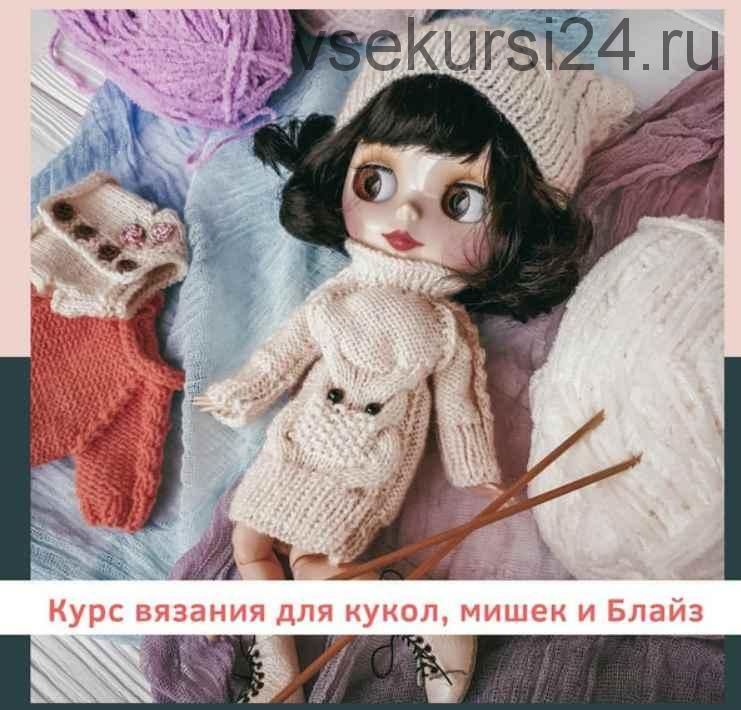 Курс вязания для кукол, мишек и Блайз (Аграфена Климова)