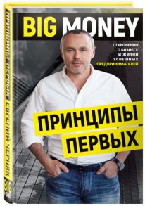 BIG MONEY. Принципы первых. Откровенно о бизнесе и жизни успешных предпринимателей - Черняк Евгений Александрович