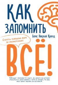 Как запомнить всё! Секреты чемпиона мира по мнемотехнике (м-о) - Конрад Б.Н.