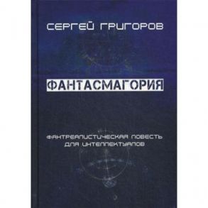 Фантасмагория. Фантреалистическая повесть для интеллектуалов / Григоров С.Л.