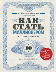 Как стать миллионером на территории СНГ. 10 шагов к успешной жизни - Давлатов Саидмурод