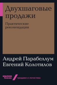 Двухшаговые продажи: Практические рекомендации / Парабеллум Андрей Алексеевич, Колотилов Евгений