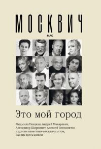 Москвич: Это мой город - Улицкая Людмила Евгеньевна, Макаревич Андрей Вадимович, Яхина Гузель Шамилевна, Венедиктов Алексей Алексеевич, Райкин Константин Аркадьевич