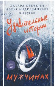 Удивительные истории о мужчинах - Цыпкин Александр Евгеньевич, Овечкин Эдуард Анатольевич