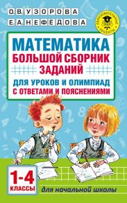 Математика. Большой сборник заданий для уроков и олимпиад с ответами и пояснениями. 1-4 классы - Узорова Ольга Васильевна, Нефедова Елена Алексеевна