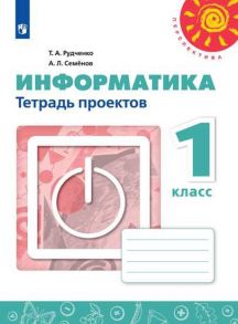 Рудченко. Информатика. Тетрадь проектов. 1 класс. -Перспектива - Семенов Алексей Львович, Рудченко Т. А