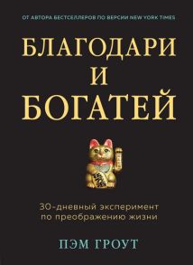 Благодари и богатей. 30-дневный эксперимент по преображению жизни - Гроут Пэм