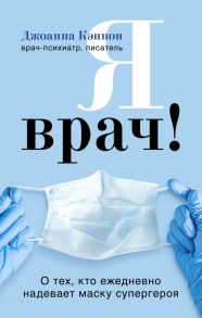 Я врач! О тех, кто ежедневно надевает маску супергероя - Кэннон Джоанна