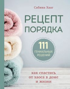 Рецепт порядка: как спастись от хаоса в доме и жизни - Хааг Сабина