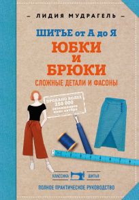 Шитье от А до Я. Юбки и брюки. Сложные детали и фасоны. Полное практическое руководство - Мудрагель Лидия