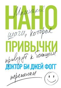 Нанопривычки. Маленькие шаги, которые приведут к большим переменам - Фогг БиДжей