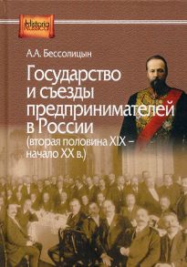 Государство и съезды предпринимателей в России (вторая половина XIX – начало XX в.) / Бессолицын Александр Алексеевич