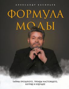 Формула моды. Тайны прошлого, тренды настоящего, взгляд в будущее - Васильев Александр Александрович