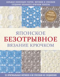 Японское безотрывное вязание крючком. 55 оригинальных мотивов и 88 способов их соединения