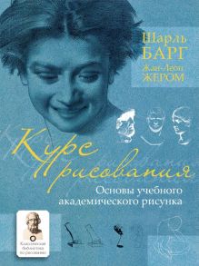 Курс рисования. Основы учебного академического рисунка / Шарль Барг, Жан-Леон Жером