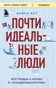 Почти идеальные люди. Вся правда о жизни в "Скандинавском раю" / Бут Майкл