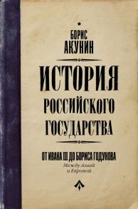 История Российского Государства. От Ивана III до Бориса Годунова. Между Азией и Европой - Акунин Борис