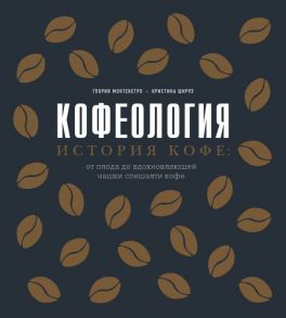 Кофеология. История кофе: от плода до вдохновляющей чашки спешалти кофе - Монтенегро Глория, Шируз Кристина