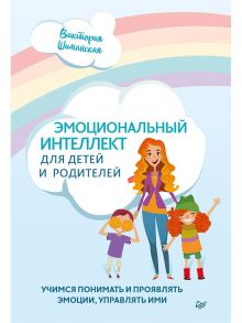 Эмоциональный интеллект для детей и родителей. Учимся понимать и проявлять эмоции, управлять ими / Шиманская Виктория Александровна