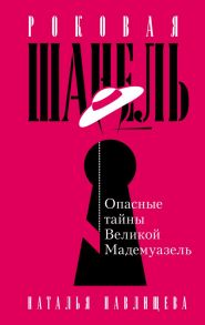 Роковая Шанель. Опасные тайны Великой Мадемуазель - Павлищева Наталья Павловна