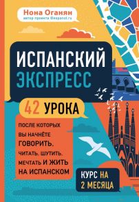 Испанский экспресс. 42 урока, после которых вы начнёте говорить, читать, шутить, мечтать и жить на испанском (самоучитель) - Оганян Нона Гагиковна