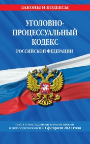 Уголовно-процессуальный кодекс РФ: текст с изм. на 1 февраля 2021 г.