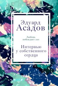 Интервью у собственного сердца. 2 - Асадов Эдуард Аркадьевич