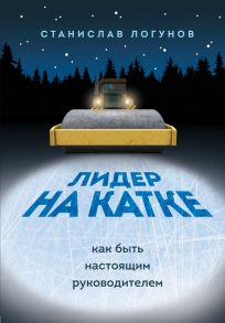 Лидер на катке. Как быть настоящим руководителем - Логунов Станислав