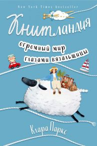 Книтландия. Огромный мир глазами вязальщицы - Паркс Клара