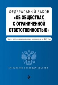 Федеральный закон "Об обществах с ограниченной ответственностью". Текст с изм. и доп. на 2021 г.