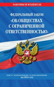 Федеральный закон "Об обществах с ограниченной ответственностью": текст с изм. и доп. на 2021 г.