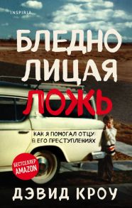 Бледнолицая ложь. Как я помогал отцу в его преступлениях - Кроу Дэвид