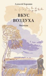 Вкус воздуха. Рассказы - Коровин Алексей