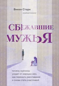 Сбежавшие мужья. Почему мужчины уходят от хороших жен, как пережить расставание и снова стать счастливой - Старк Викки