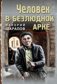 Человек в безлюдной арке - Шарапов Валерий Георгиевич