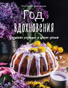 Год вдохновения. Сезонные рецепты и яркие цветы - Мамонтова Екатерина