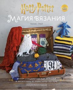 Магия вязания. Вяжем спицами одежду, игрушки и аксессуары из мира Гарри Поттера. Официальное издание - Грей Танис