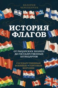 История флагов. От рыцарских знамен до государственных штандартов (новое оформление) - Черепенчук Валерия Сергеевна